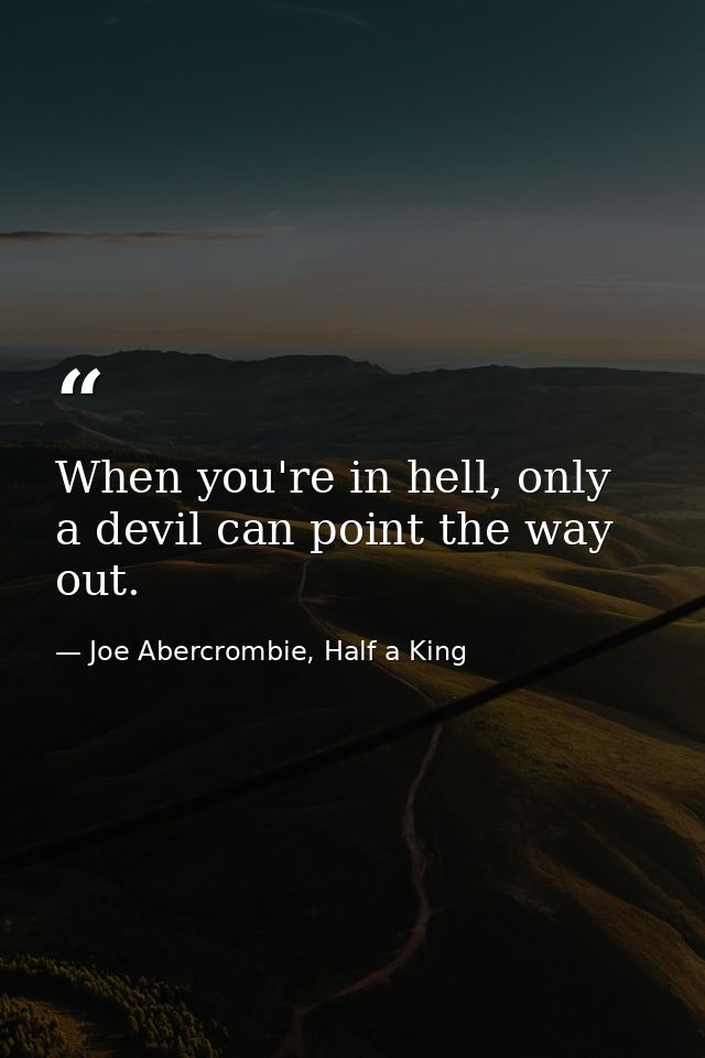 When you're in hell, only a devil can point the way out. — Joe Abercrombie, Half a King
