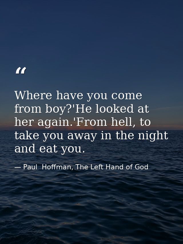 Where have you come from boy?'He looked at her again.'From hell, to take you away in the night and eat you. — Paul  Hoffman, The Left Hand of God