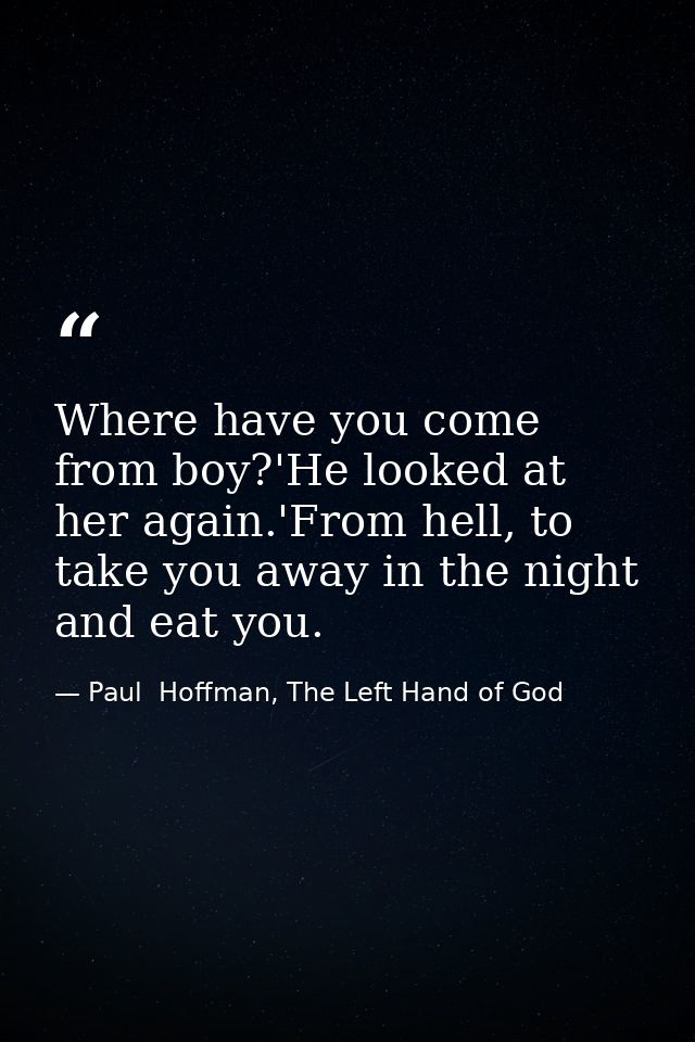 Where have you come from boy?'He looked at her again.'From hell, to take you away in the night and eat you. — Paul  Hoffman, The Left Hand of God