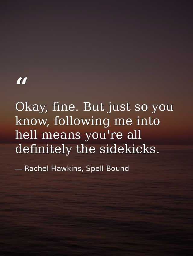 Okay, fine. But just so you know, following me into hell means you're all definitely the sidekicks. — Rachel Hawkins, Spell Bound