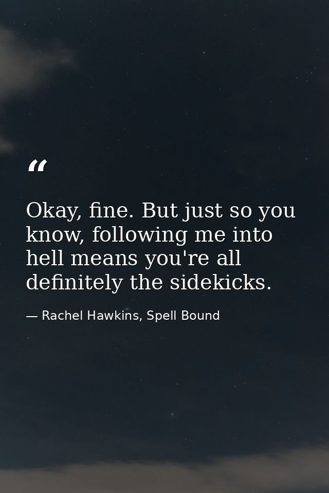 Okay, fine. But just so you know, following me into hell means you're all definitely the sidekicks. — Rachel Hawkins, Spell Bound