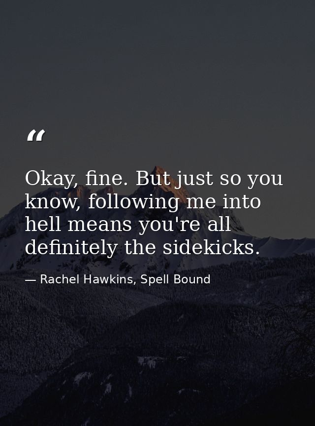 Okay, fine. But just so you know, following me into hell means you're all definitely the sidekicks. — Rachel Hawkins, Spell Bound