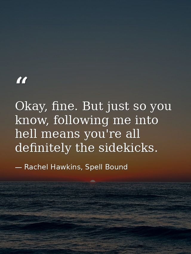 Okay, fine. But just so you know, following me into hell means you're all definitely the sidekicks. — Rachel Hawkins, Spell Bound