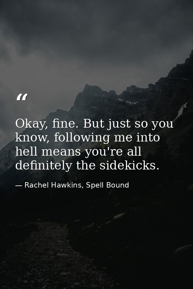 Okay, fine. But just so you know, following me into hell means you're all definitely the sidekicks. — Rachel Hawkins, Spell Bound