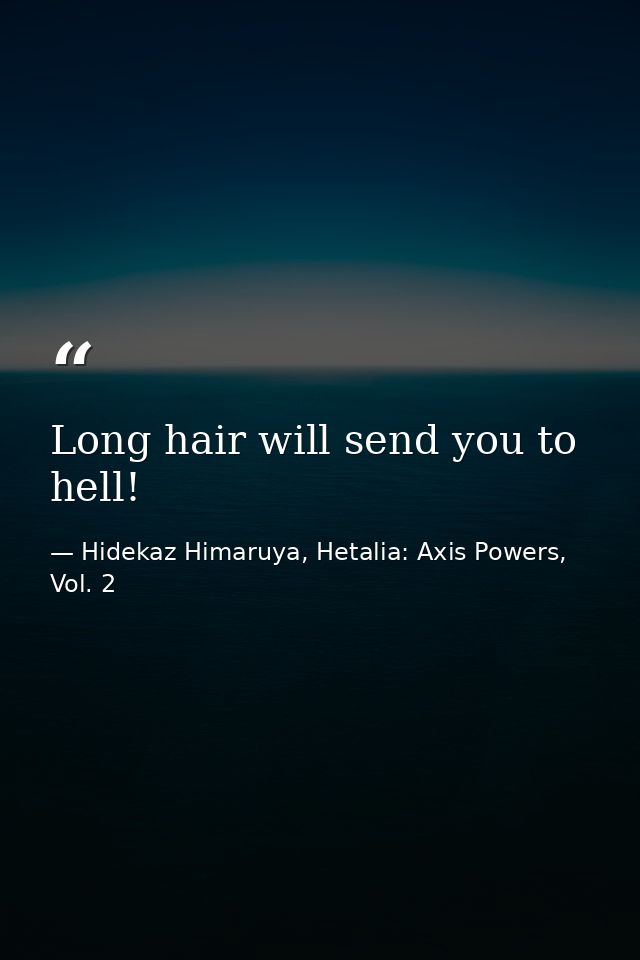 Long hair will send you to hell! — Hidekaz Himaruya, Hetalia: Axis Powers, Vol. 2