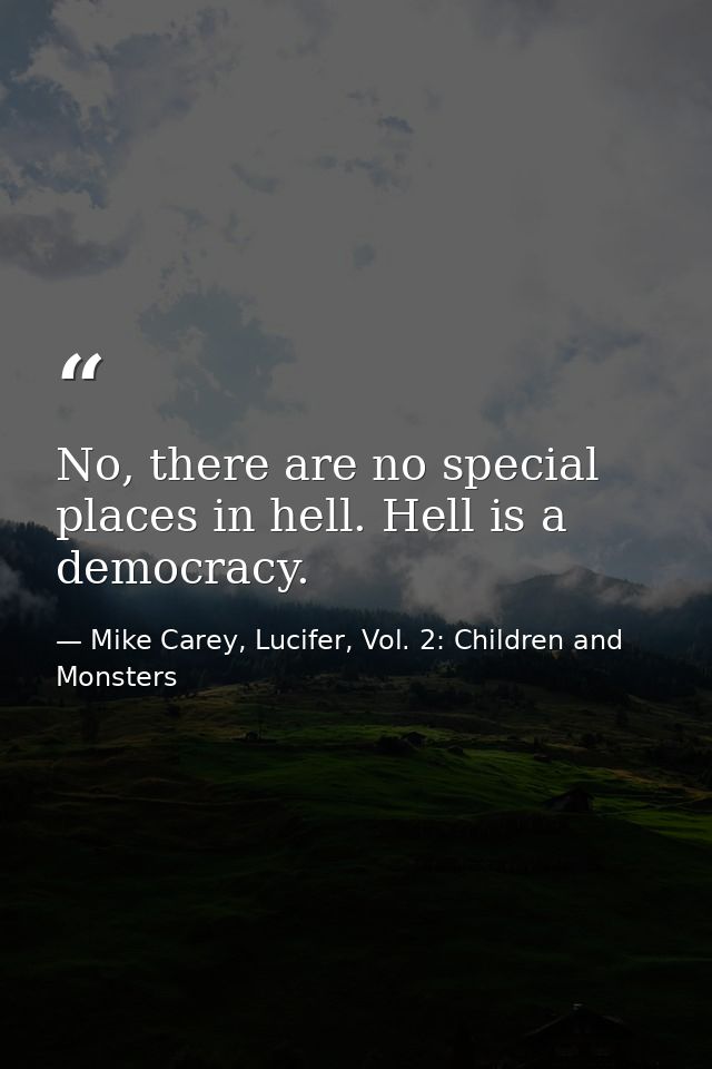 No, there are no special places in hell. Hell is a democracy. — Mike Carey, Lucifer, Vol. 2: Children and Monsters