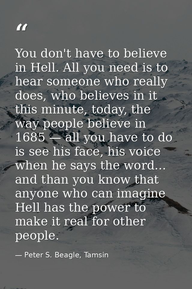 You don't have to believe in Hell. All you need is to hear someone who really does, who believes in it this minute, toda — Peter S. Beagle, Tamsin