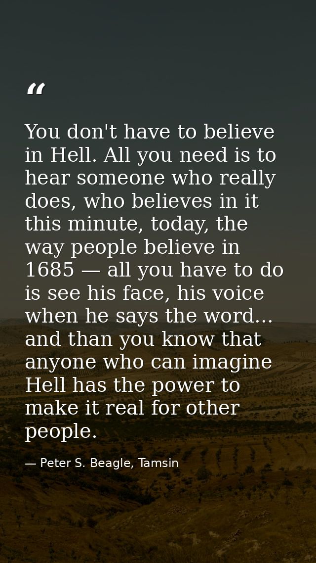 You don't have to believe in Hell. All you need is to hear someone who really does, who believes in it this minute, toda — Peter S. Beagle, Tamsin