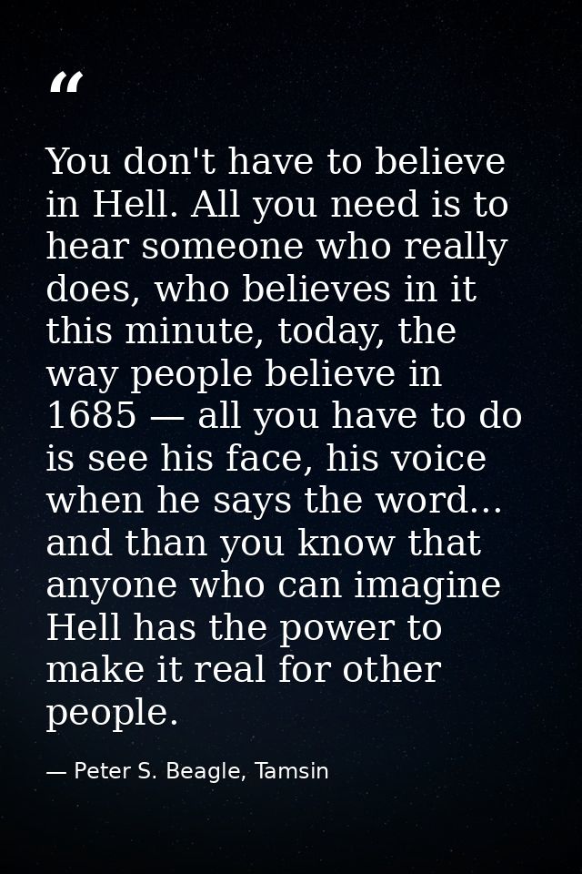 You don't have to believe in Hell. All you need is to hear someone who really does, who believes in it this minute, toda — Peter S. Beagle, Tamsin