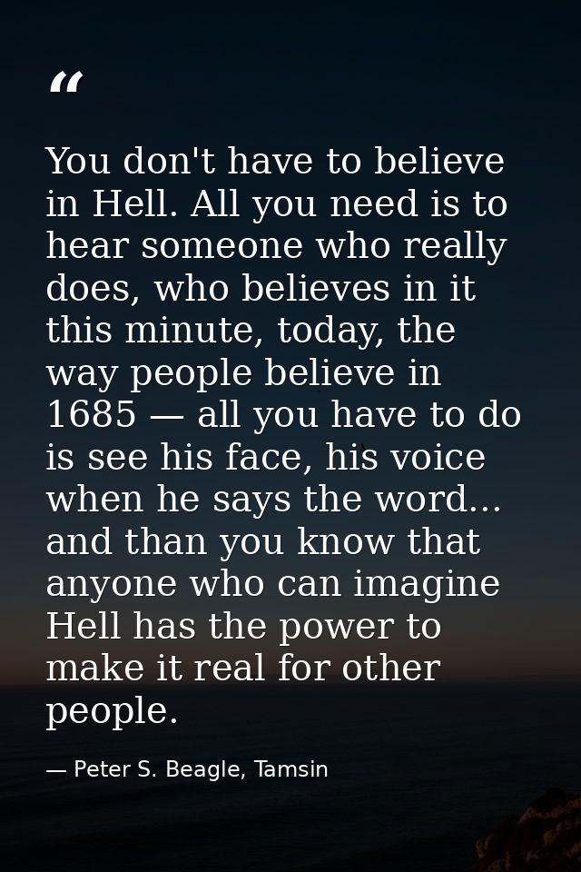 You don't have to believe in Hell. All you need is to hear someone who really does, who believes in it this minute, toda — Peter S. Beagle, Tamsin