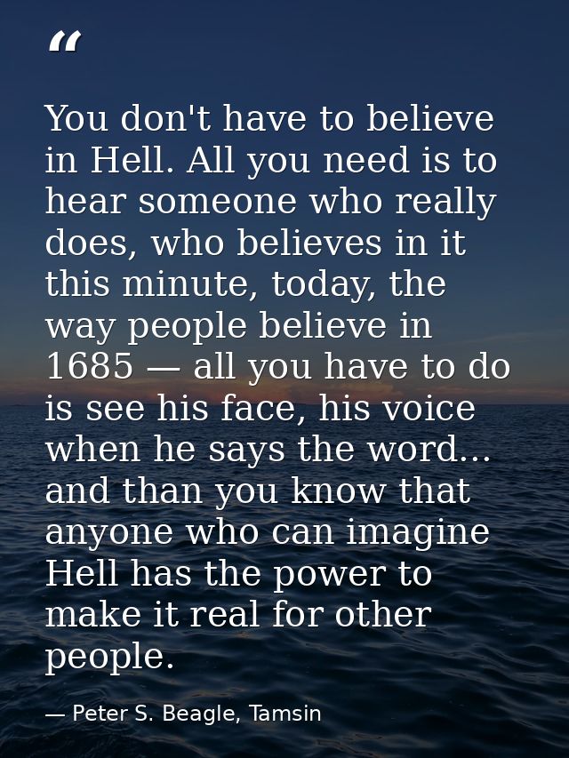 You don't have to believe in Hell. All you need is to hear someone who really does, who believes in it this minute, toda — Peter S. Beagle, Tamsin