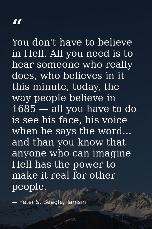 You don't have to believe in Hell. All you need is to hear someone who really does, who believes in it this minute, toda — Peter S. Beagle, Tamsin