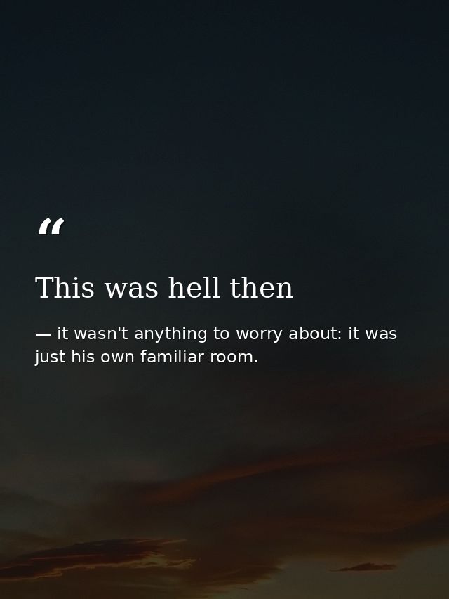 This was hell then — it wasn't anything to worry about: it was just his own familiar room.