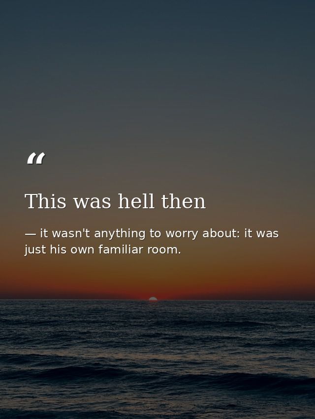 This was hell then — it wasn't anything to worry about: it was just his own familiar room.