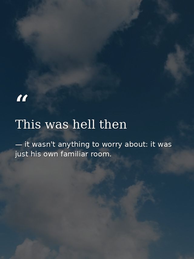 This was hell then — it wasn't anything to worry about: it was just his own familiar room.