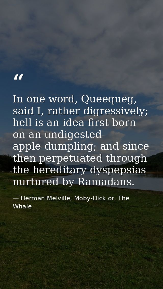 In one word, Queequeg, said I, rather digressively; hell is an idea first born on an undigested apple-dumpling; and sinc — Herman Melville, Moby-Dick or, The Whale