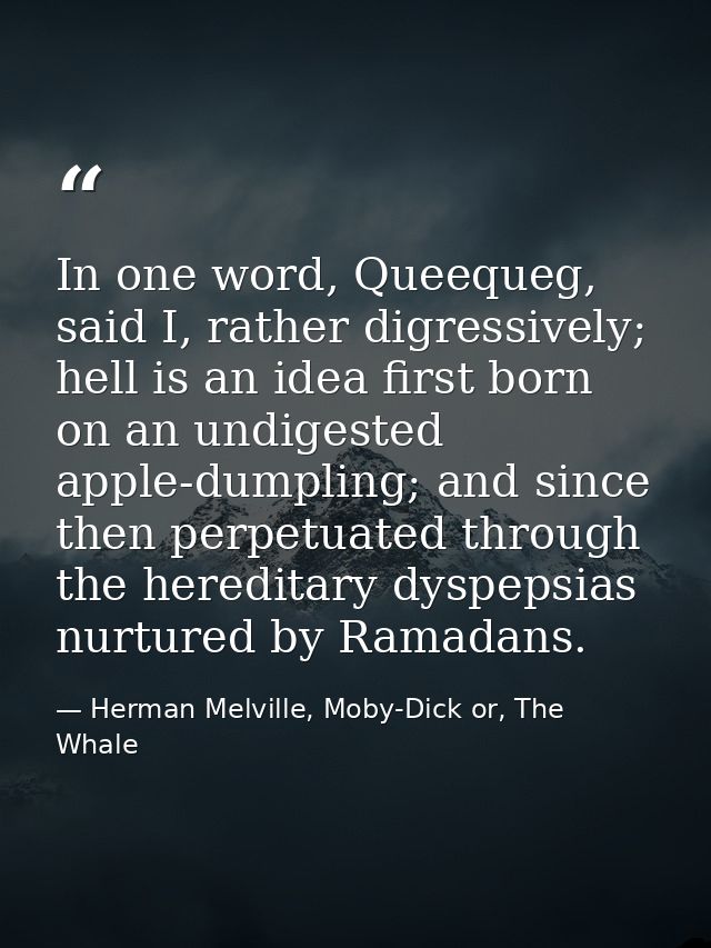 In one word, Queequeg, said I, rather digressively; hell is an idea first born on an undigested apple-dumpling; and sinc — Herman Melville, Moby-Dick or, The Whale
