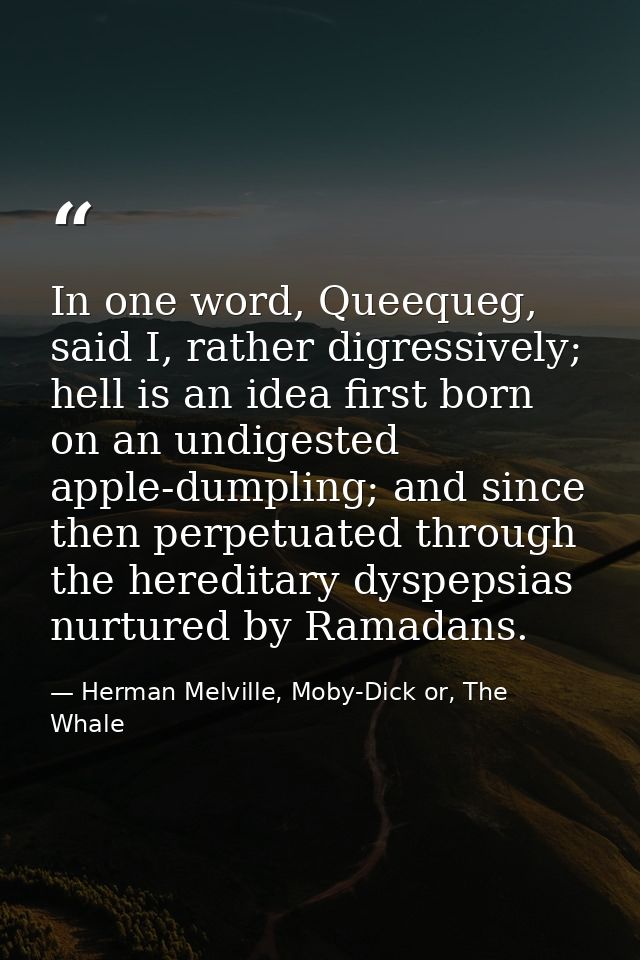 In one word, Queequeg, said I, rather digressively; hell is an idea first born on an undigested apple-dumpling; and sinc — Herman Melville, Moby-Dick or, The Whale