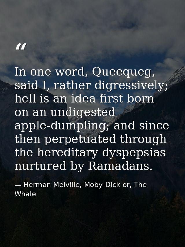 In one word, Queequeg, said I, rather digressively; hell is an idea first born on an undigested apple-dumpling; and sinc — Herman Melville, Moby-Dick or, The Whale