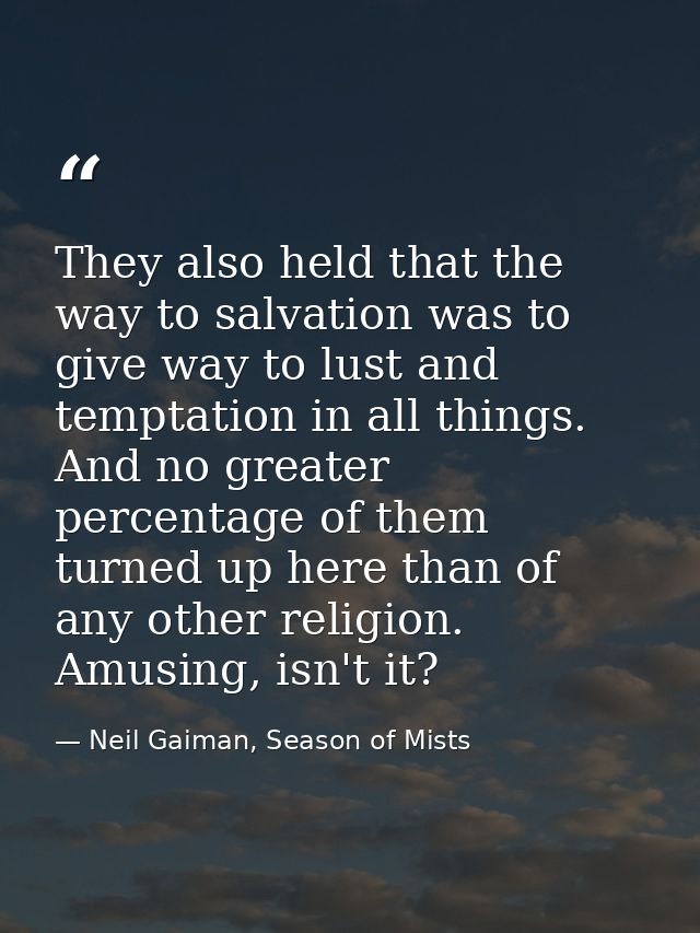 They also held that the way to salvation was to give way to lust and temptation in all things. And no greater percentage — Neil Gaiman, Season of Mists