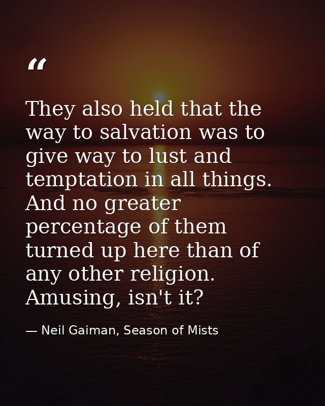 They also held that the way to salvation was to give way to lust and temptation in all things. And no greater percentage — Neil Gaiman, Season of Mists