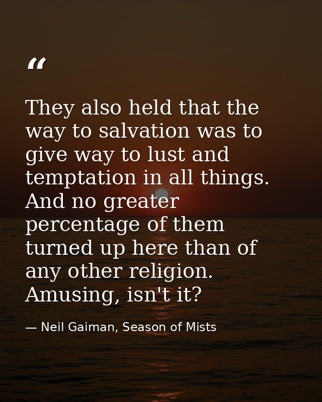 They also held that the way to salvation was to give way to lust and temptation in all things. And no greater percentage — Neil Gaiman, Season of Mists