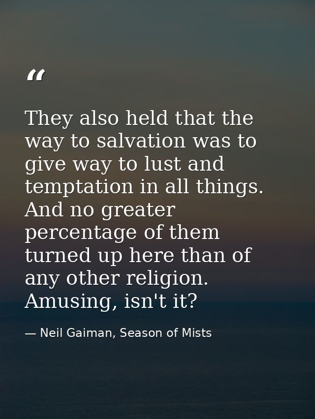 They also held that the way to salvation was to give way to lust and temptation in all things. And no greater percentage — Neil Gaiman, Season of Mists