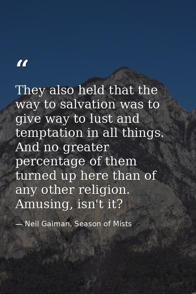 They also held that the way to salvation was to give way to lust and temptation in all things. And no greater percentage — Neil Gaiman, Season of Mists