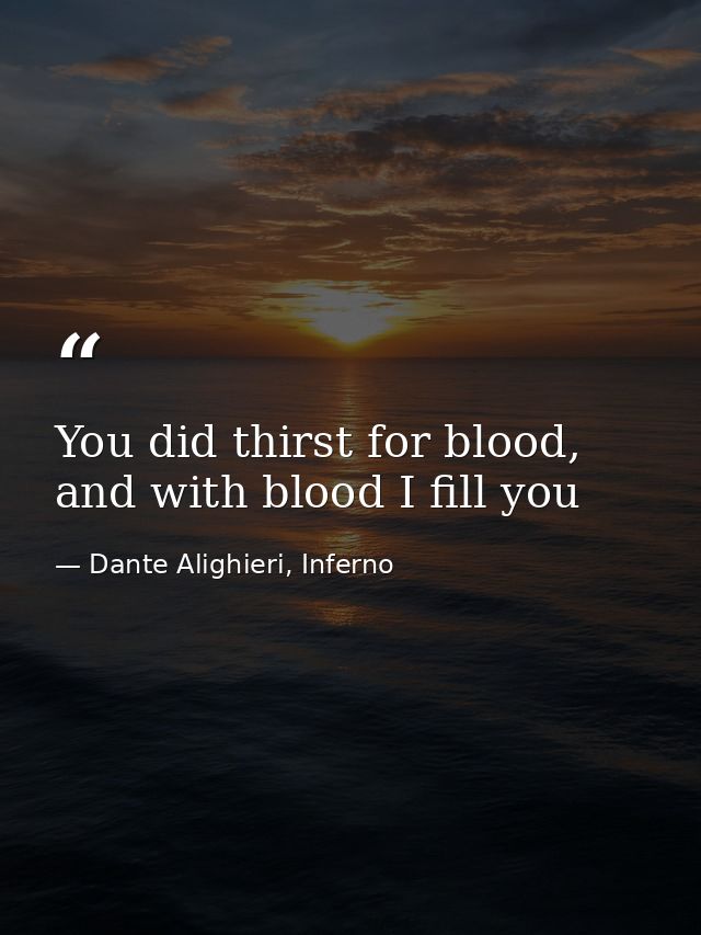 You did thirst for blood, and with blood I fill you — Dante Alighieri, Inferno