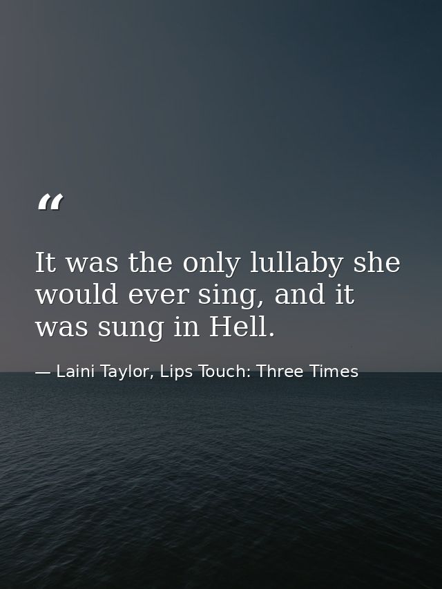It was the only lullaby she would ever sing, and it was sung in Hell. — Laini Taylor, Lips Touch: Three Times