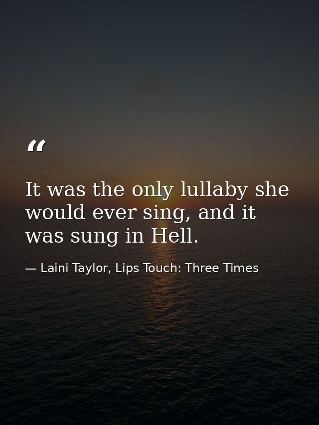 It was the only lullaby she would ever sing, and it was sung in Hell. — Laini Taylor, Lips Touch: Three Times