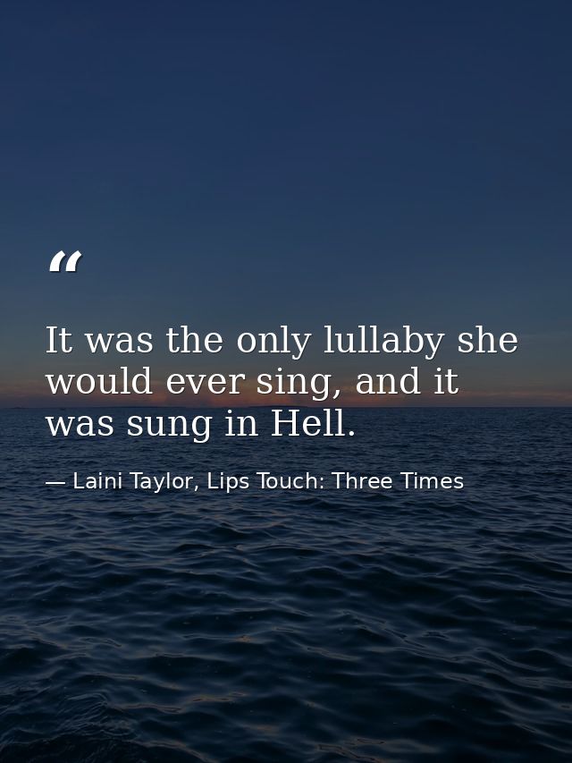 It was the only lullaby she would ever sing, and it was sung in Hell. — Laini Taylor, Lips Touch: Three Times