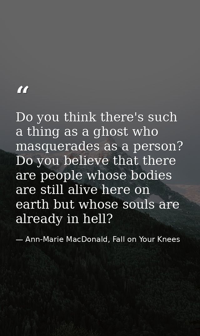 Do you think there's such a thing as a ghost who masquerades as a person? Do you believe that there are people whose bod — Ann-Marie MacDonald, Fall on Your Knees