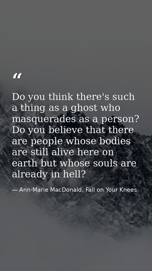 Do you think there's such a thing as a ghost who masquerades as a person? Do you believe that there are people whose bod — Ann-Marie MacDonald, Fall on Your Knees