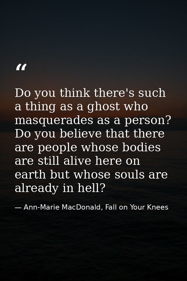 Do you think there's such a thing as a ghost who masquerades as a person? Do you believe that there are people whose bod — Ann-Marie MacDonald, Fall on Your Knees