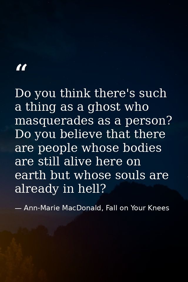 Do you think there's such a thing as a ghost who masquerades as a person? Do you believe that there are people whose bod — Ann-Marie MacDonald, Fall on Your Knees