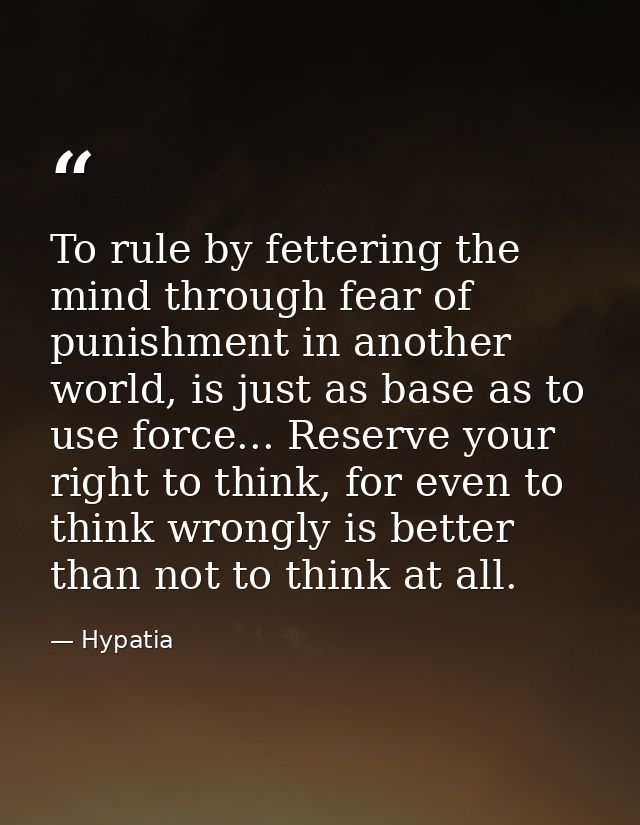 To rule by fettering the mind through fear of punishment in another world, is just as base as to use force... Reserve yo — Hypatia