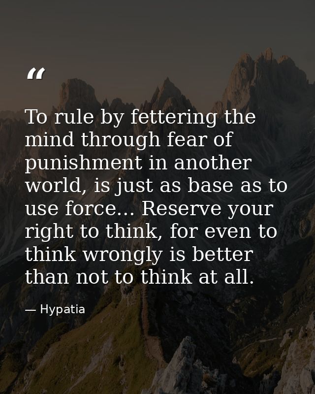 To rule by fettering the mind through fear of punishment in another world, is just as base as to use force... Reserve yo — Hypatia