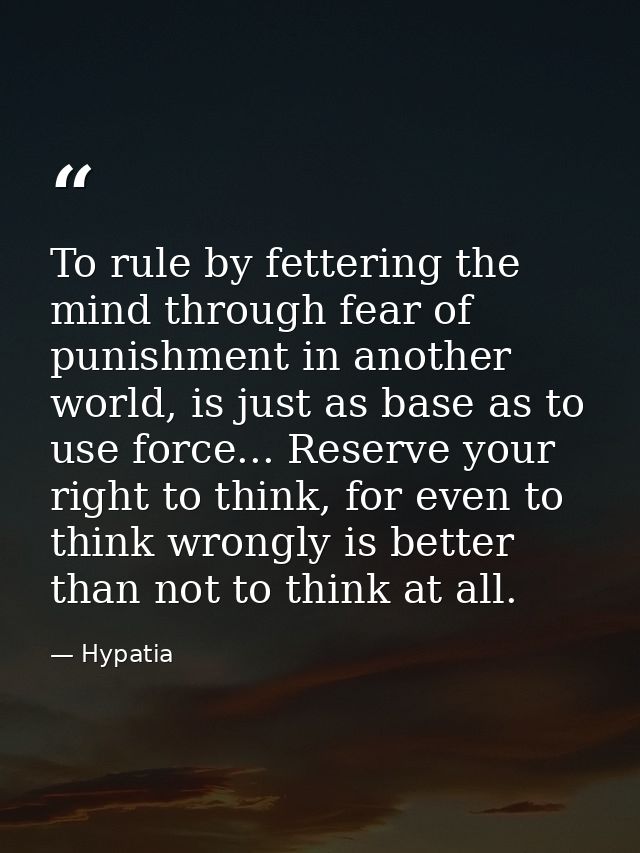 To rule by fettering the mind through fear of punishment in another world, is just as base as to use force... Reserve yo — Hypatia