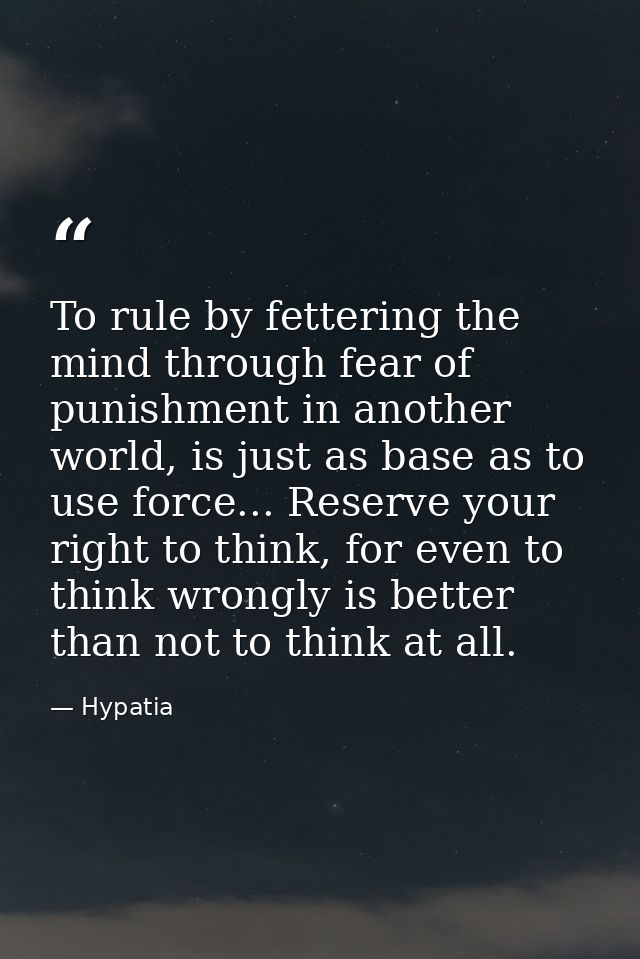 To rule by fettering the mind through fear of punishment in another world, is just as base as to use force... Reserve yo — Hypatia