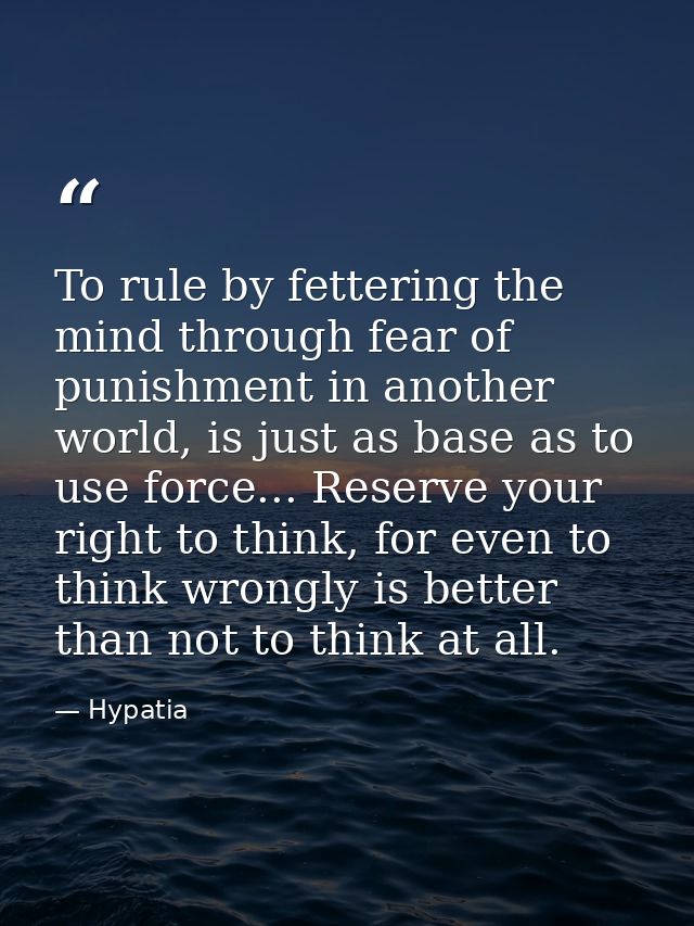 To rule by fettering the mind through fear of punishment in another world, is just as base as to use force... Reserve yo — Hypatia