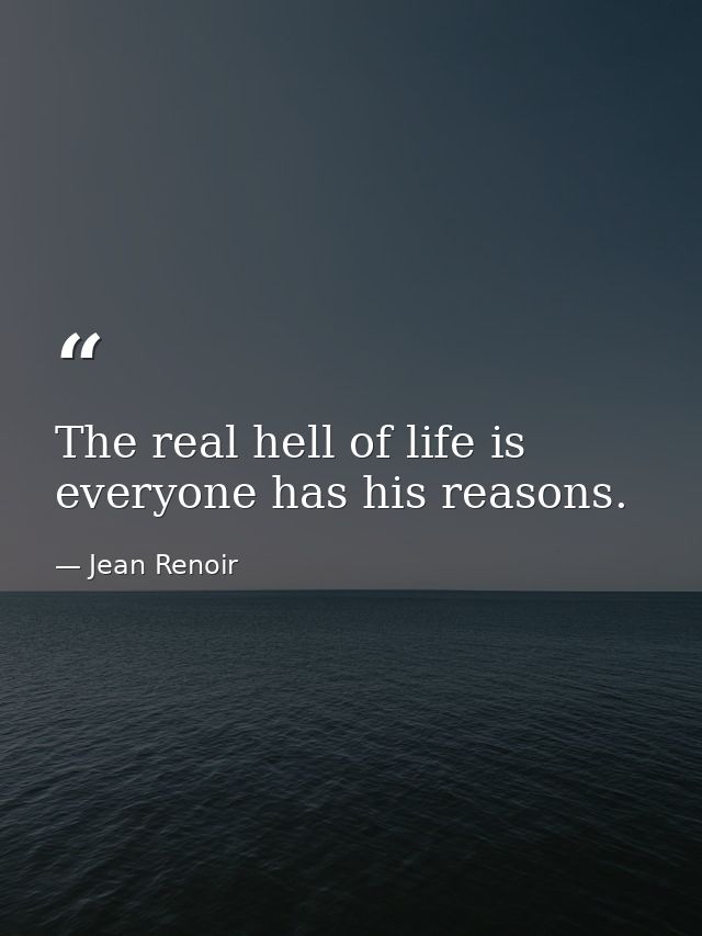 The real hell of life is everyone has his reasons. — Jean Renoir