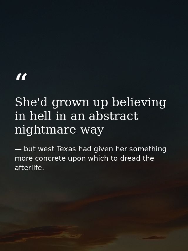 She'd grown up believing in hell in an abstract nightmare way — but west Texas had given her something more concrete upon which to dread the afterlife.