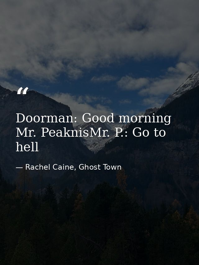 Doorman: Good morning Mr. PeaknisMr. P.: Go to hell — Rachel Caine, Ghost Town
