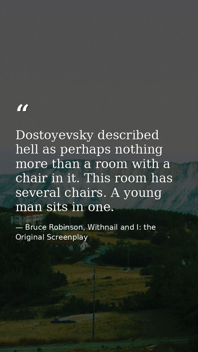 Dostoyevsky described hell as perhaps nothing more than a room with a chair in it. This room has several chairs. A young — Bruce Robinson, Withnail and I: the Original Screenplay