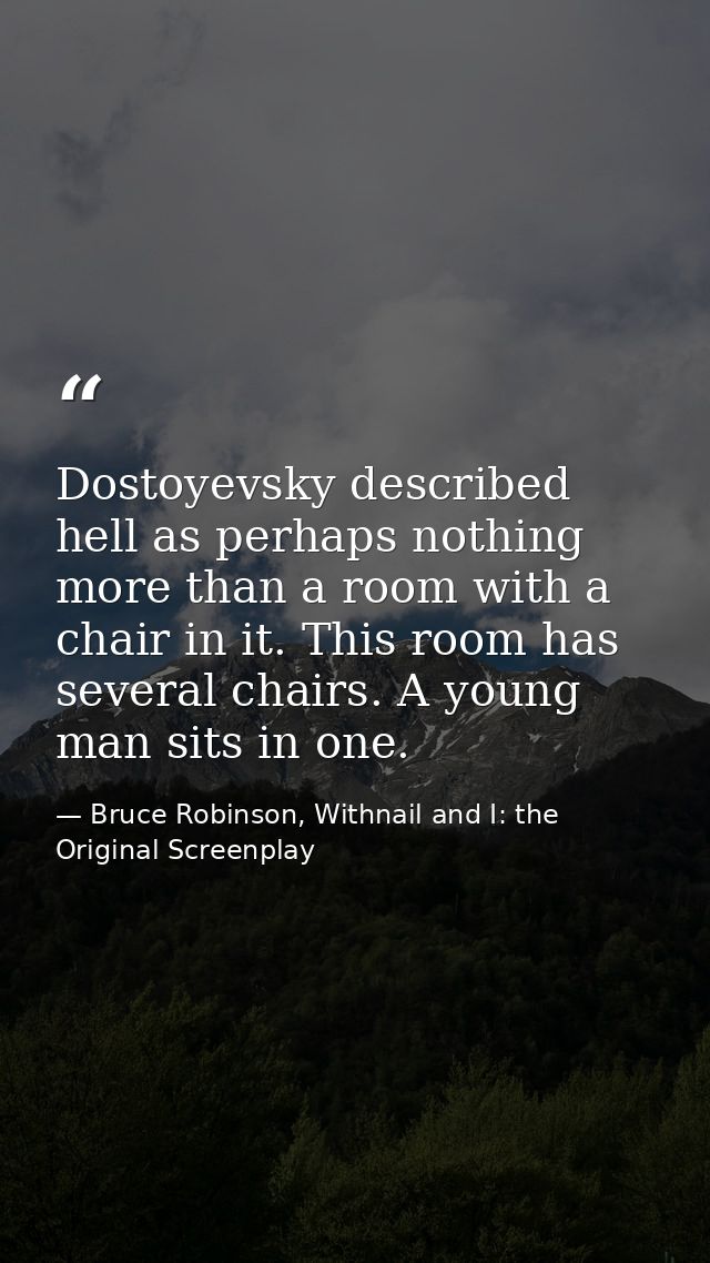 Dostoyevsky described hell as perhaps nothing more than a room with a chair in it. This room has several chairs. A young — Bruce Robinson, Withnail and I: the Original Screenplay