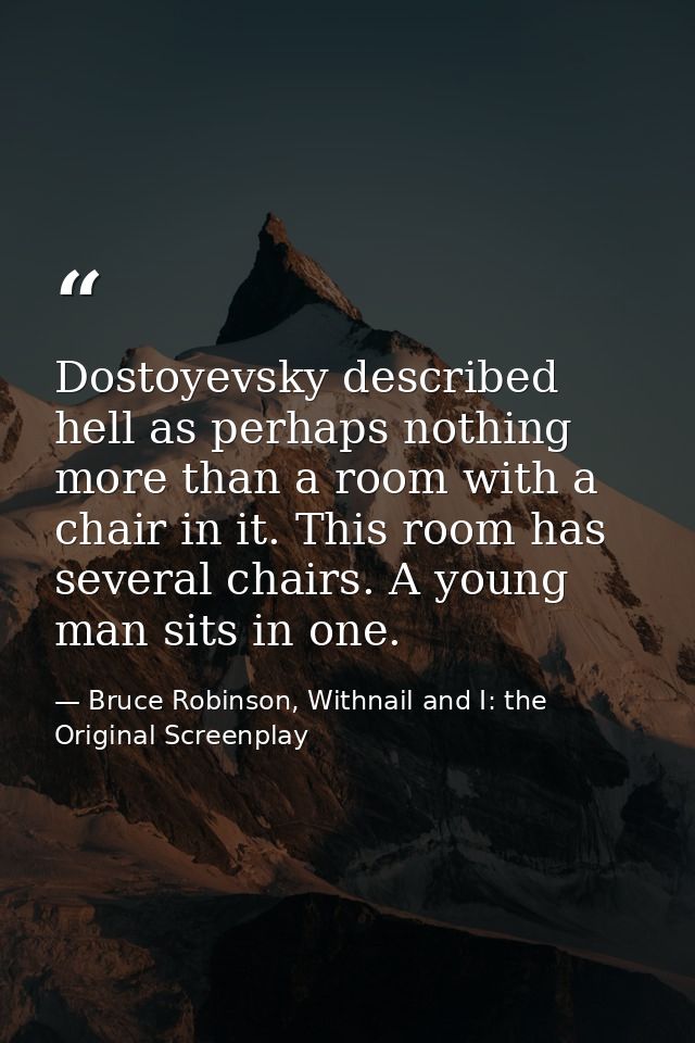 Dostoyevsky described hell as perhaps nothing more than a room with a chair in it. This room has several chairs. A young — Bruce Robinson, Withnail and I: the Original Screenplay