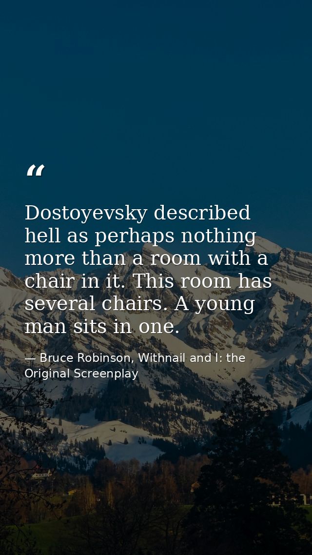 Dostoyevsky described hell as perhaps nothing more than a room with a chair in it. This room has several chairs. A young — Bruce Robinson, Withnail and I: the Original Screenplay