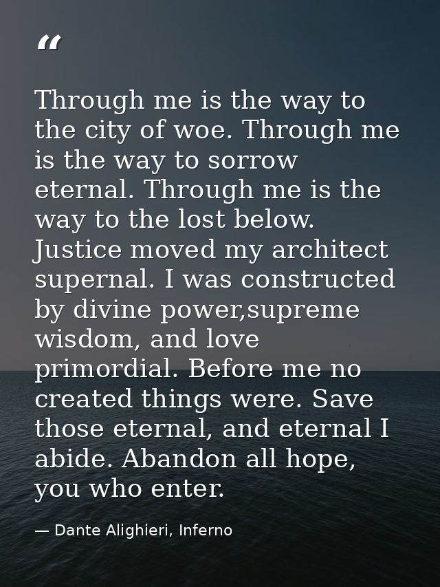 Through me is the way to the city of woe. Through me is the way to sorrow eternal. Through me is the way to the lost bel — Dante Alighieri, Inferno