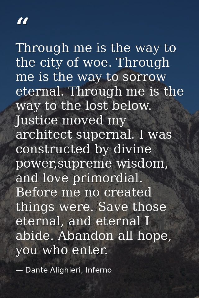 Through me is the way to the city of woe. Through me is the way to sorrow eternal. Through me is the way to the lost bel — Dante Alighieri, Inferno